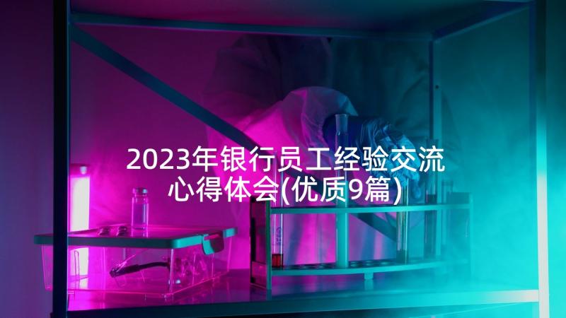 2023年银行员工经验交流心得体会(优质9篇)