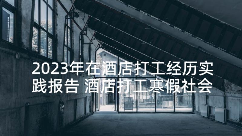 2023年在酒店打工经历实践报告 酒店打工寒假社会实践报告(汇总5篇)