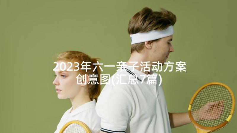 2023年六一亲子活动方案创意图(汇总7篇)