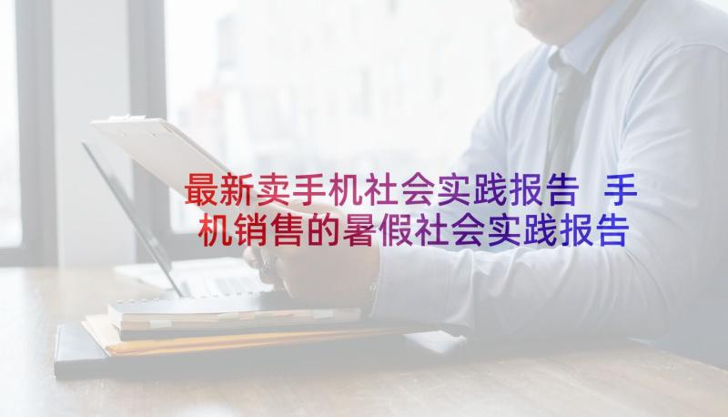 最新卖手机社会实践报告 手机销售的暑假社会实践报告(实用5篇)