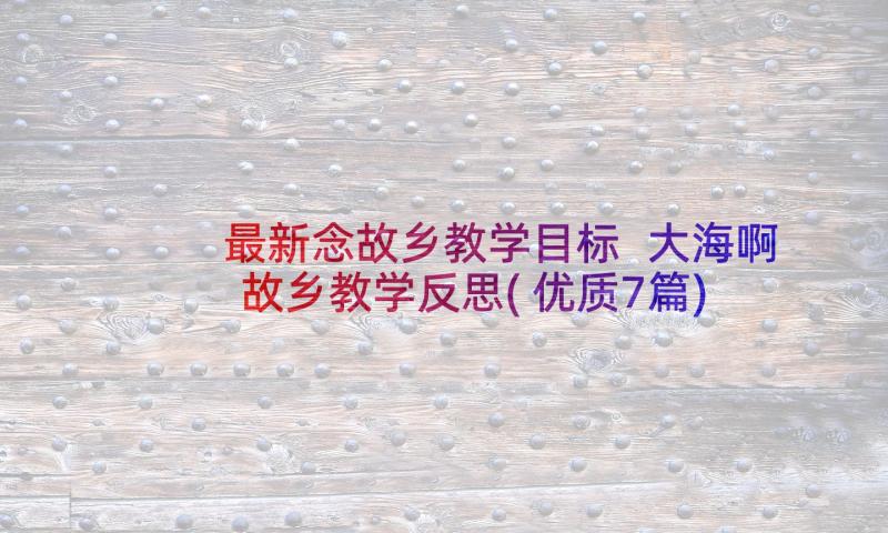 最新念故乡教学目标 大海啊故乡教学反思(优质7篇)