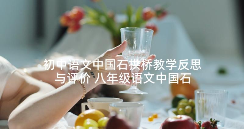 初中语文中国石拱桥教学反思与评价 八年级语文中国石拱桥教学反思(优质5篇)
