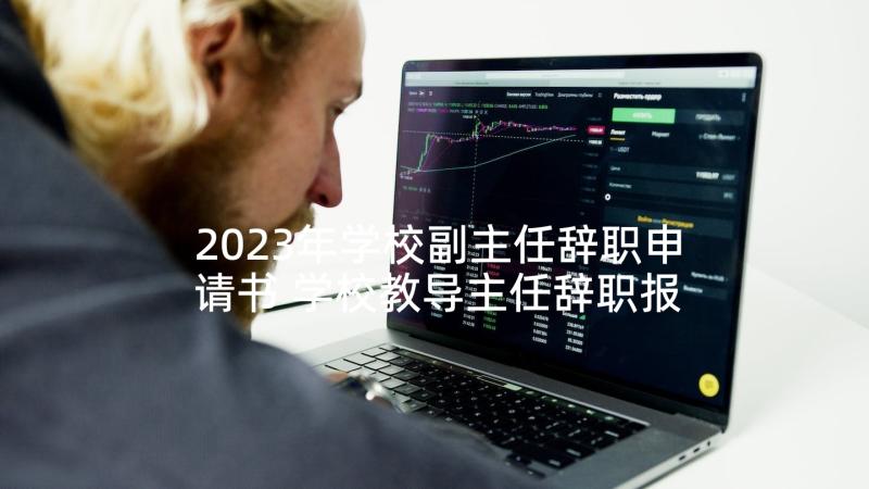 2023年学校副主任辞职申请书 学校教导主任辞职报告(大全5篇)