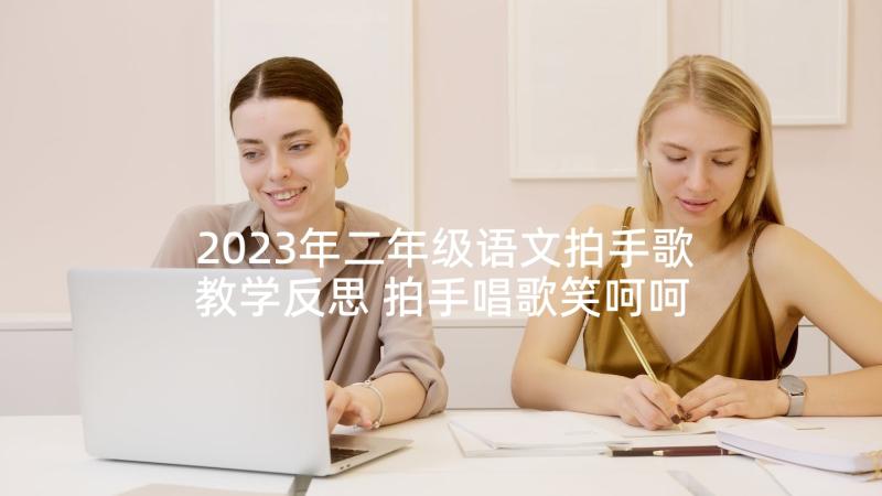 2023年二年级语文拍手歌教学反思 拍手唱歌笑呵呵的教学反思(实用6篇)