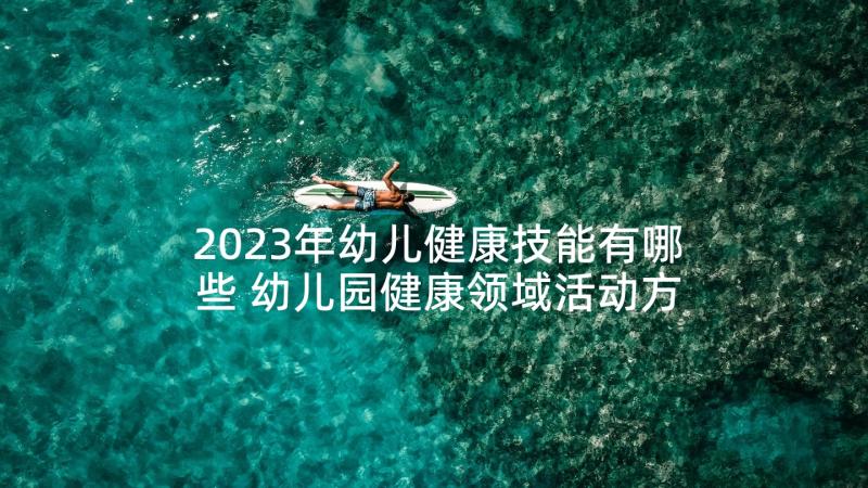 2023年幼儿健康技能有哪些 幼儿园健康领域活动方案(通用9篇)