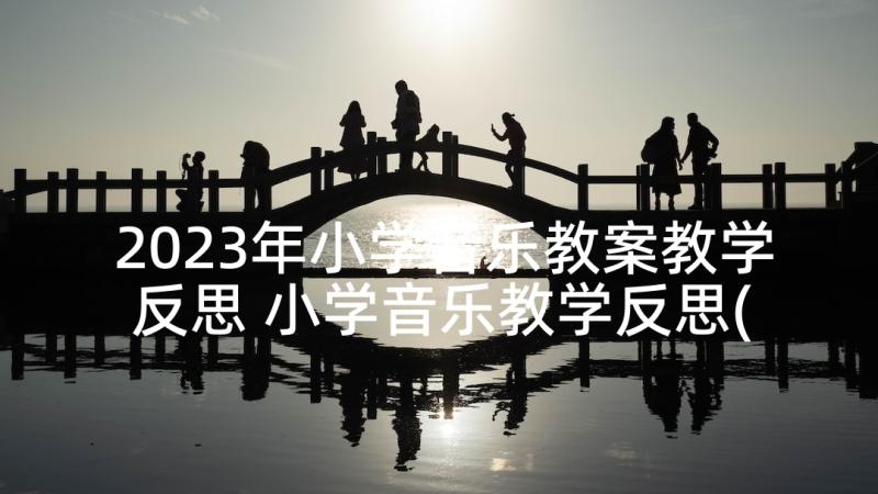 2023年小学音乐教案教学反思 小学音乐教学反思(实用6篇)