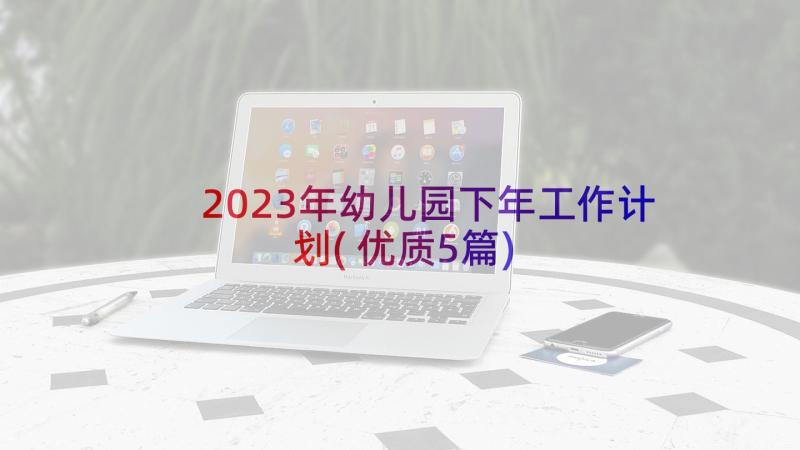 2023年幼儿园下年工作计划(优质5篇)