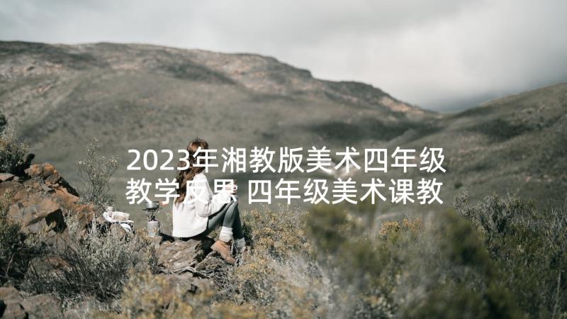 2023年湘教版美术四年级教学反思 四年级美术课教学反思(模板9篇)