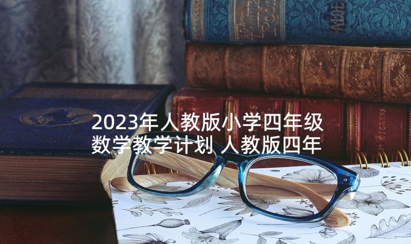 2023年人教版小学四年级数学教学计划 人教版四年级数学教学计划(模板7篇)