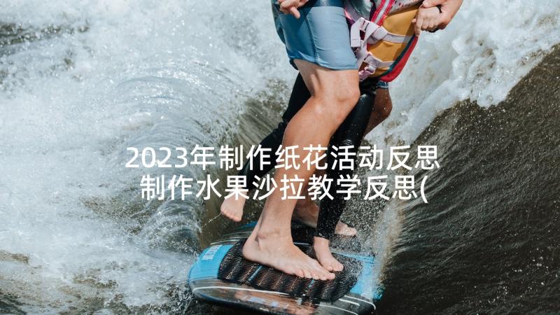 2023年制作纸花活动反思 制作水果沙拉教学反思(汇总5篇)