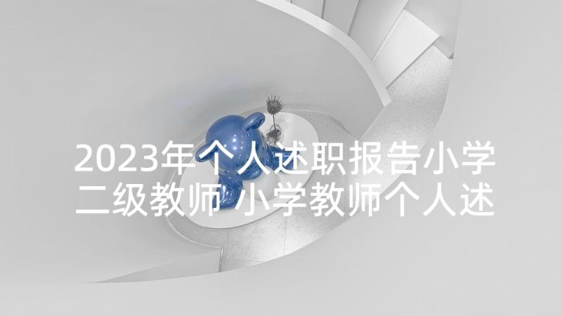 2023年个人述职报告小学二级教师 小学教师个人述职报告(大全10篇)