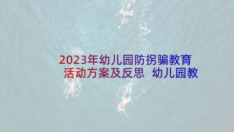 2023年幼儿园防拐骗教育活动方案及反思 幼儿园教育活动方案(汇总7篇)