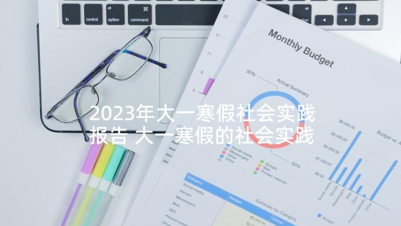 2023年大一寒假社会实践报告 大一寒假的社会实践报告(优质7篇)