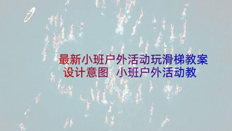 最新小班户外活动玩滑梯教案设计意图 小班户外活动教案(优质8篇)