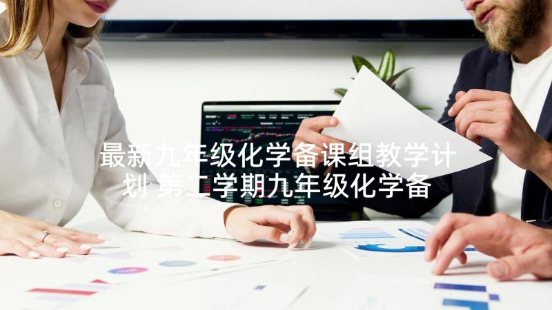 最新九年级化学备课组教学计划 第二学期九年级化学备课组工作计划(优秀5篇)