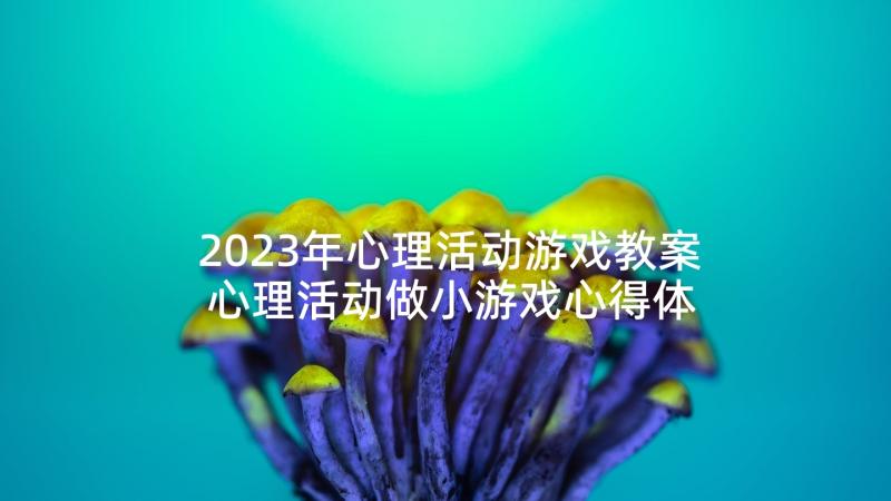 2023年心理活动游戏教案 心理活动做小游戏心得体会(精选5篇)