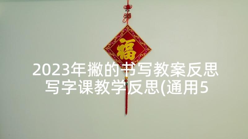 2023年撇的书写教案反思 写字课教学反思(通用5篇)