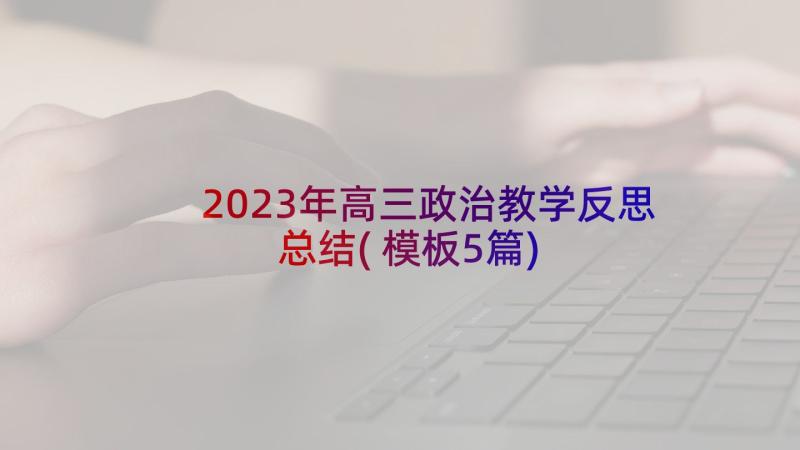 2023年高三政治教学反思总结(模板5篇)