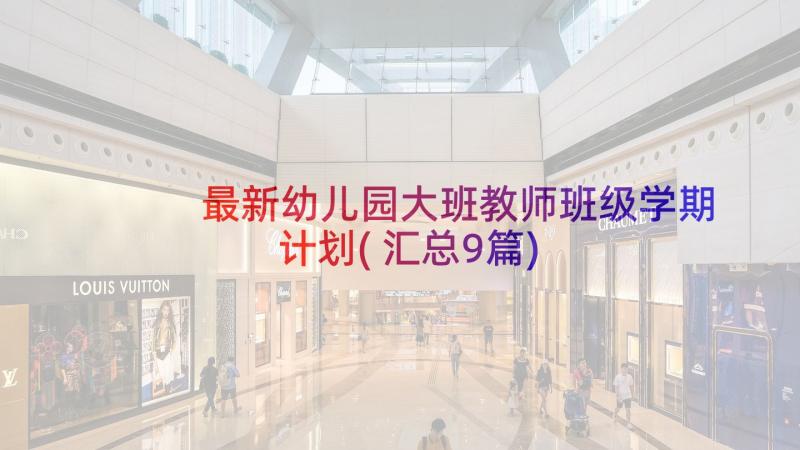 最新幼儿园大班教师班级学期计划(汇总9篇)