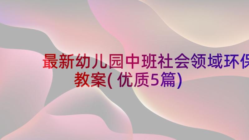 最新幼儿园中班社会领域环保教案(优质5篇)