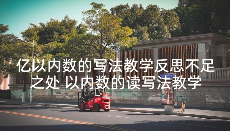 亿以内数的写法教学反思不足之处 以内数的读写法教学反思(汇总7篇)