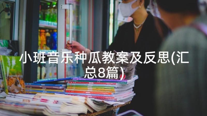 小班音乐种瓜教案及反思(汇总8篇)