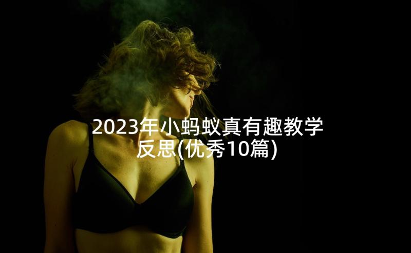 2023年小蚂蚁真有趣教学反思(优秀10篇)