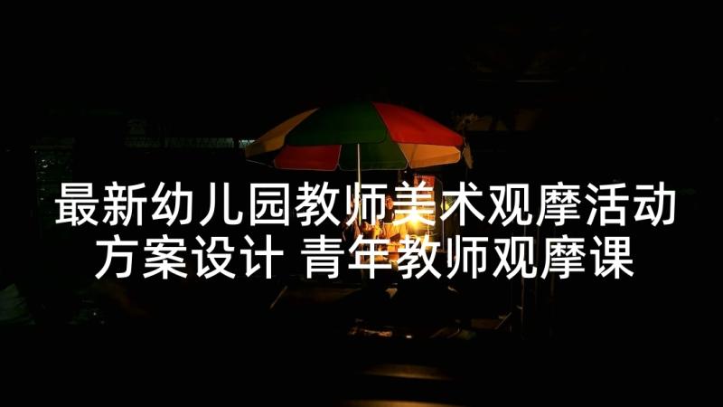 最新幼儿园教师美术观摩活动方案设计 青年教师观摩课幼儿园活动方案(汇总5篇)