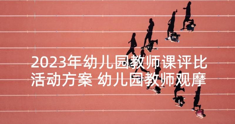 2023年幼儿园教师课评比活动方案 幼儿园教师观摩课活动方案(优质5篇)