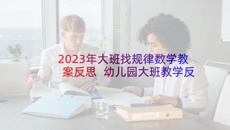 2023年大班找规律数学教案反思 幼儿园大班教学反思(精选8篇)