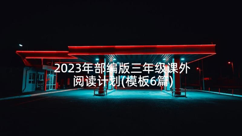 2023年部编版三年级课外阅读计划(模板6篇)