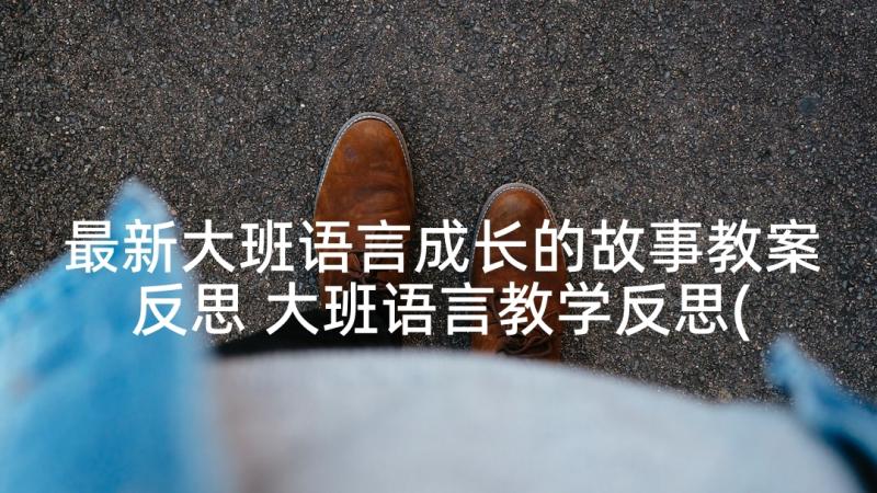 最新大班语言成长的故事教案反思 大班语言教学反思(通用9篇)