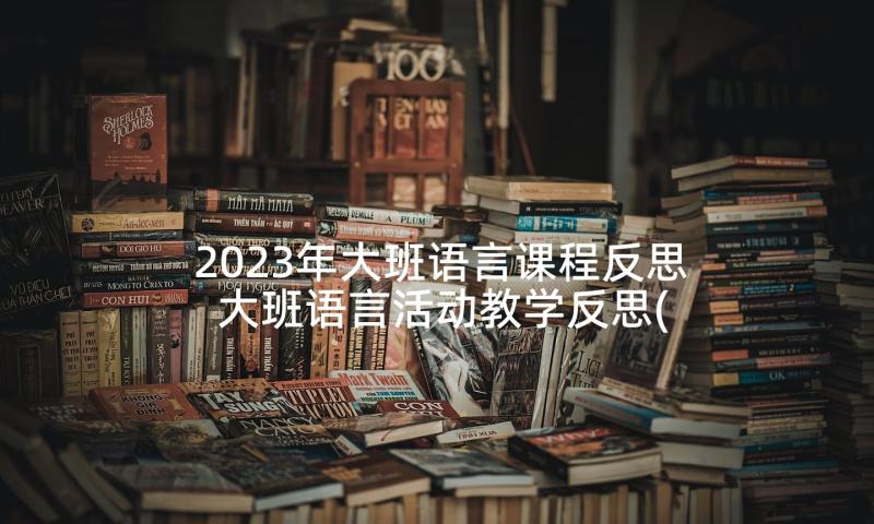 2023年大班语言课程反思 大班语言活动教学反思(大全5篇)