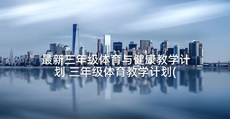 最新三年级体育与健康教学计划 三年级体育教学计划(精选9篇)