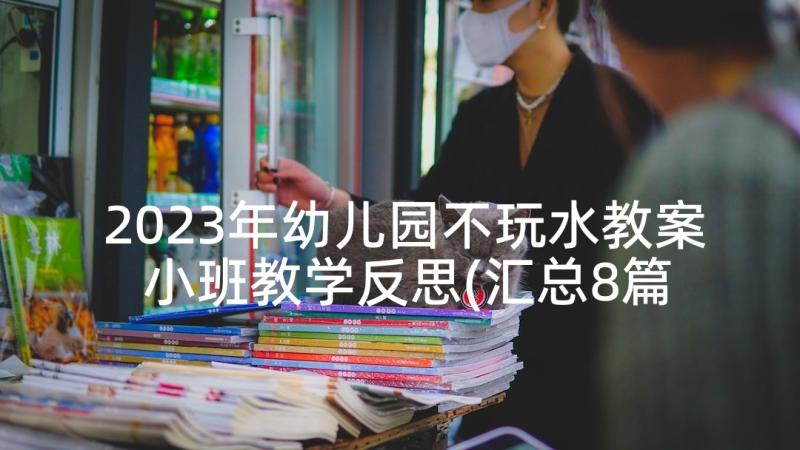 2023年幼儿园不玩水教案 小班教学反思(汇总8篇)