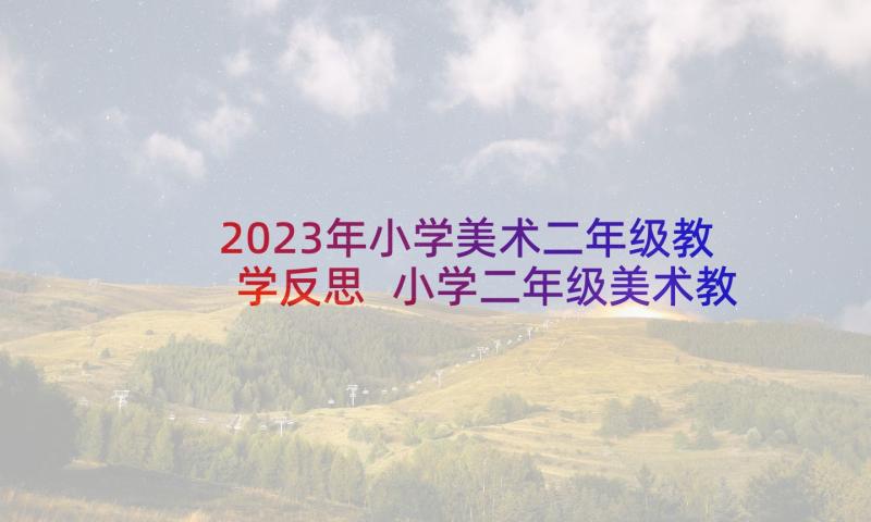 2023年小学美术二年级教学反思 小学二年级美术教学反思(优秀5篇)