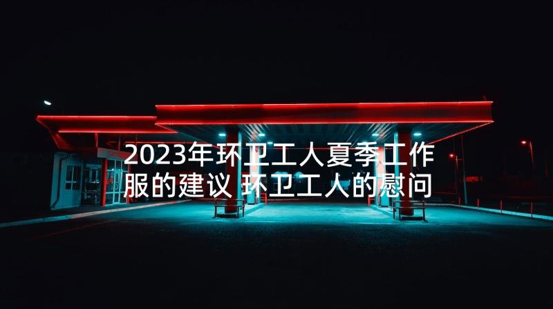 2023年环卫工人夏季工作服的建议 环卫工人的慰问信(模板9篇)