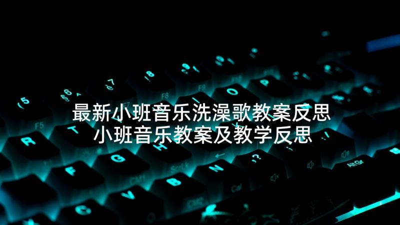 最新小班音乐洗澡歌教案反思 小班音乐教案及教学反思漱口(模板6篇)