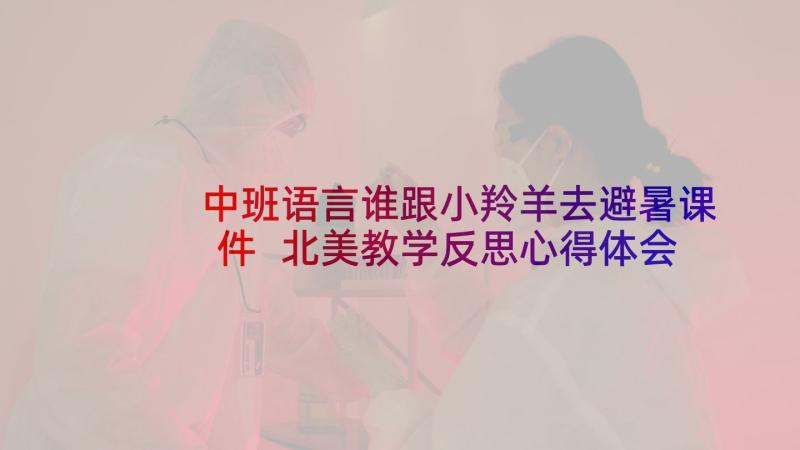 中班语言谁跟小羚羊去避暑课件 北美教学反思心得体会(精选9篇)