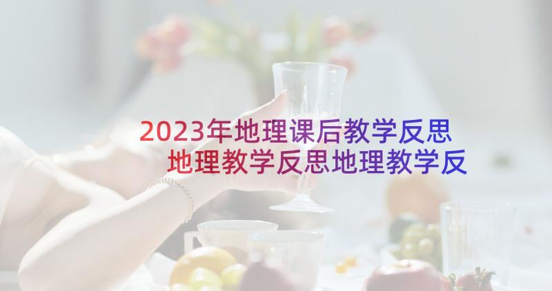 2023年地理课后教学反思 地理教学反思地理教学反思(汇总10篇)