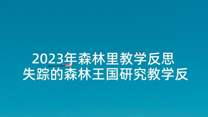 2023年森林里教学反思 失踪的森林王国研究教学反思(精选6篇)