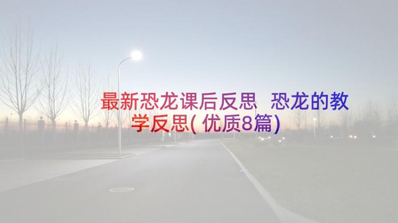 最新恐龙课后反思 恐龙的教学反思(优质8篇)