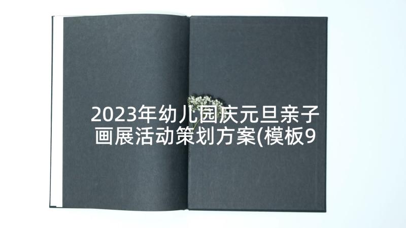 2023年幼儿园庆元旦亲子画展活动策划方案(模板9篇)