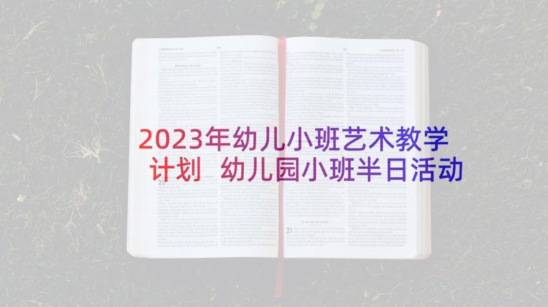 2023年幼儿小班艺术教学计划 幼儿园小班半日活动计划书(通用10篇)