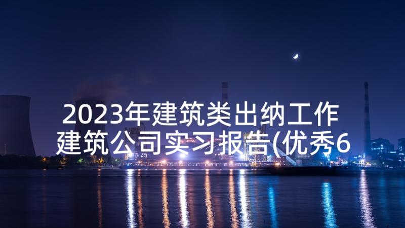 2023年建筑类出纳工作 建筑公司实习报告(优秀6篇)