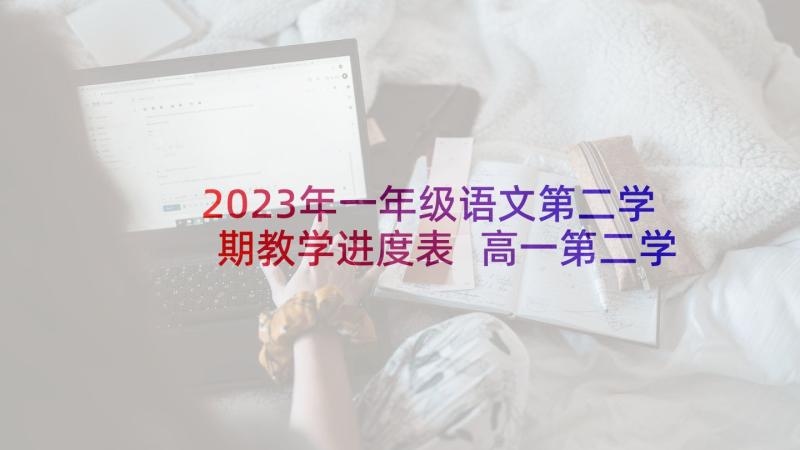 2023年一年级语文第二学期教学进度表 高一第二学期语文教学计划(优秀5篇)