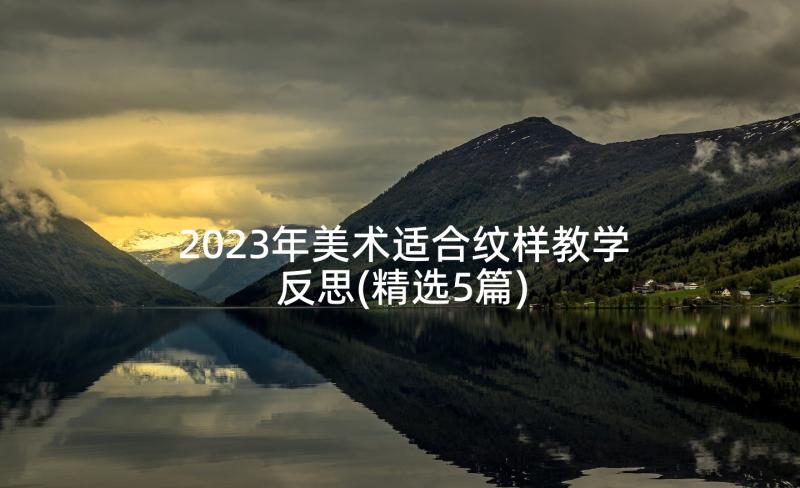 2023年美术适合纹样教学反思(精选5篇)