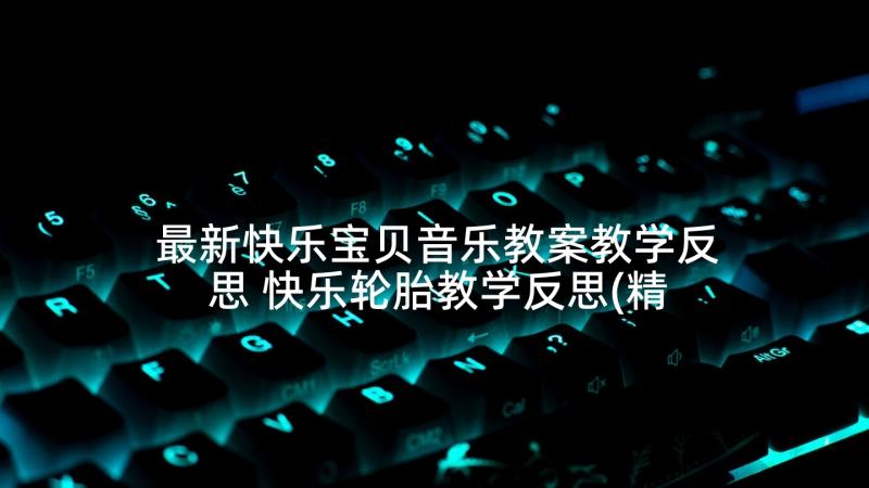 最新快乐宝贝音乐教案教学反思 快乐轮胎教学反思(精选7篇)