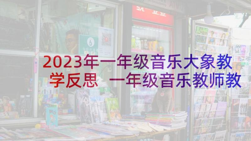 2023年一年级音乐大象教学反思 一年级音乐教师教学反思(优秀10篇)