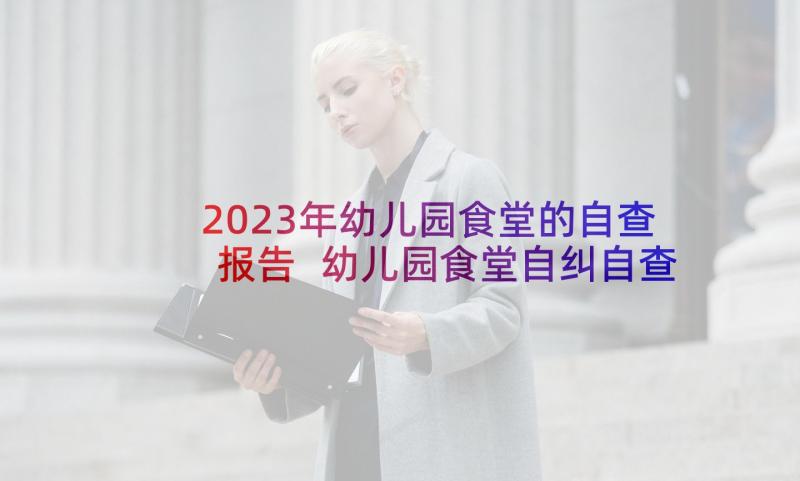 2023年幼儿园食堂的自查报告 幼儿园食堂自纠自查报告(大全6篇)